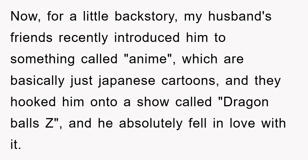 Now, for a little backstory, my husband's friends recently introduced him to something called "anime", which are basically just japanese cartoons, and they hooked him onto a show called "Dragon...
