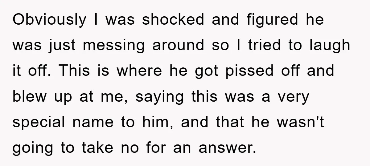 Obviously I was shocked and figured he was just messing around so I tried to laugh it off. This is where he got pissed off and blew up at me,...