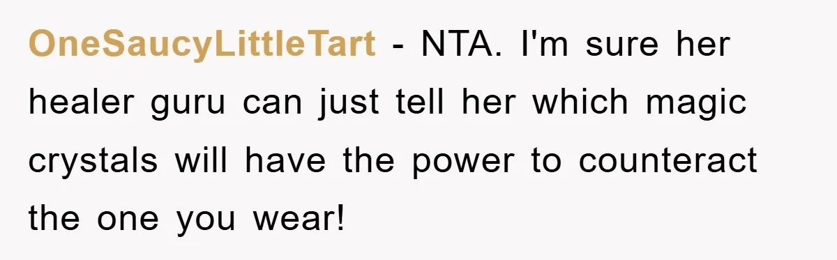 OneSaucyLittleTart − NTA. I'm sure her healer guru can just tell her which magic crystals will have the power to counteract the one you wear!