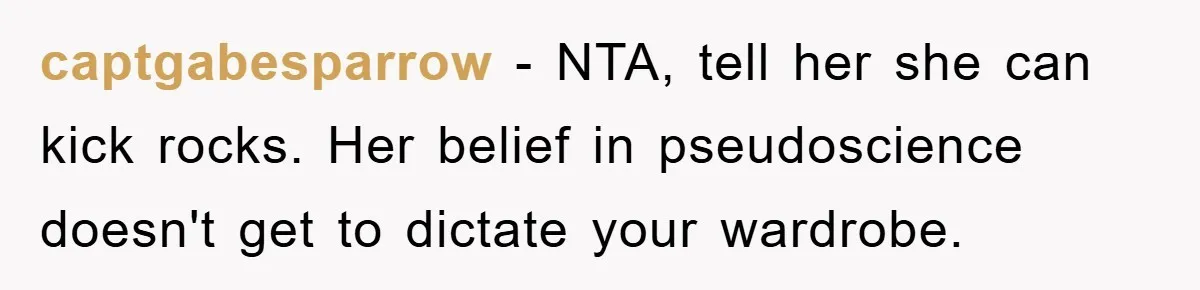captgabesparrow − NTA, tell her she can kick rocks. Her belief in pseudoscience doesn't get to dictate your wardrobe.