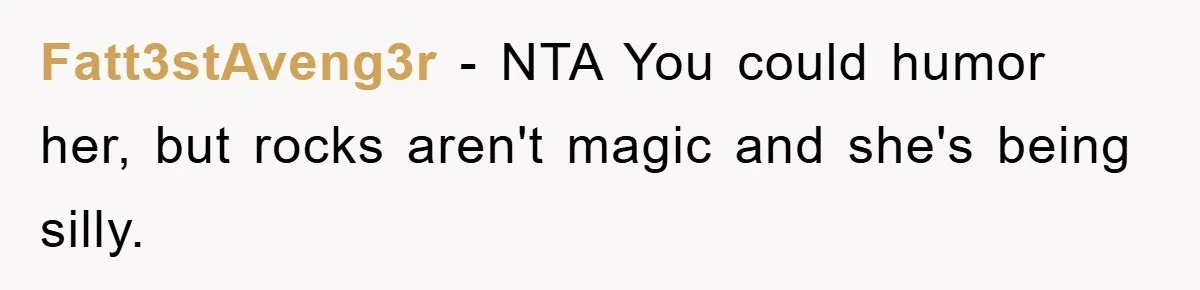 Fatt3stAveng3r − NTA You could humor her, but rocks aren't magic and she's being silly.