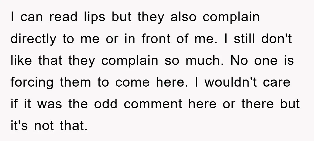 I can read lips but they also complain directly to me or in front of me. I still don't like that they complain so much. No one is forcing them...