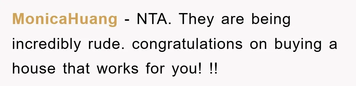 MonicaHuang − NTA. They are being incredibly rude. congratulations on buying a house that works for you! !!