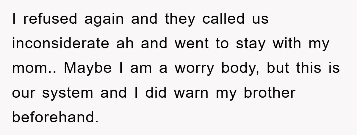 I refused again and they called us inconsiderate ah and went to stay with my mom.. Maybe I am a worry body, but this is our system and I did...