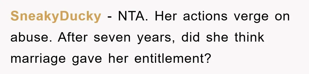SneakyDucky − NTA. Her actions verge on abuse. After seven years, did she think marriage gave her entitlement?