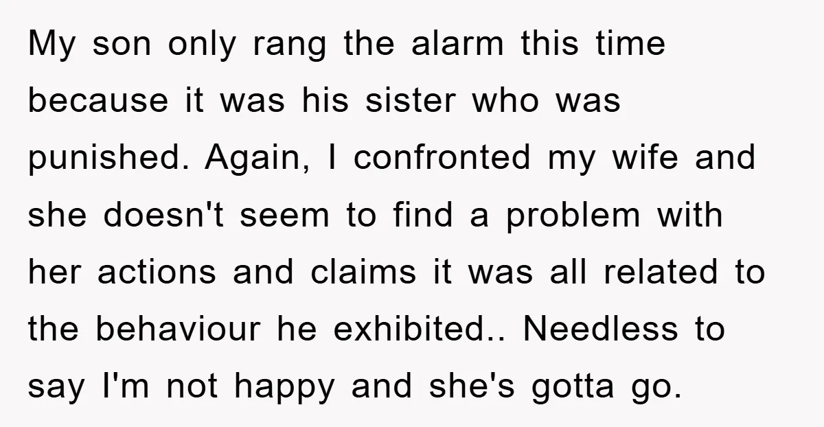 My son only rang the alarm this time because it was his sister who was punished. Again, I confronted my wife and she doesn't seem to find a problem with...