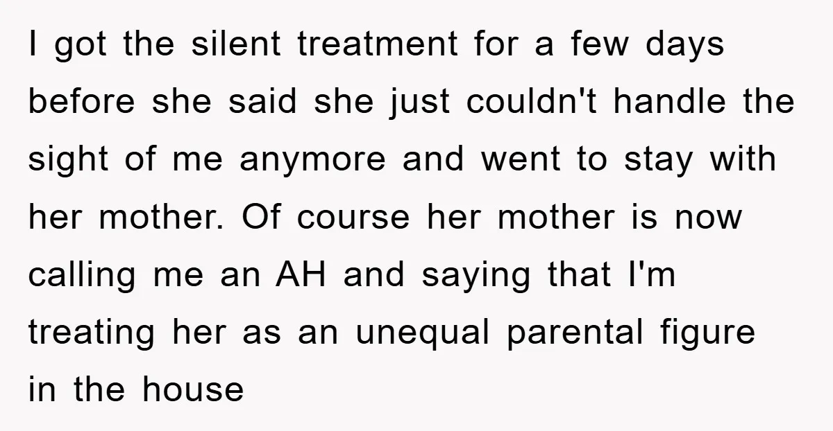 I got the silent treatment for a few days before she said she just couldn't handle the sight of me anymore and went to stay with her mother. Of course...