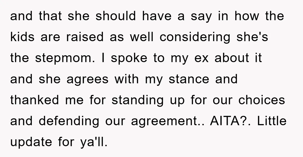 and that she should have a say in how the kids are raised as well considering she's the stepmom. I spoke to my ex about it and she agrees with...