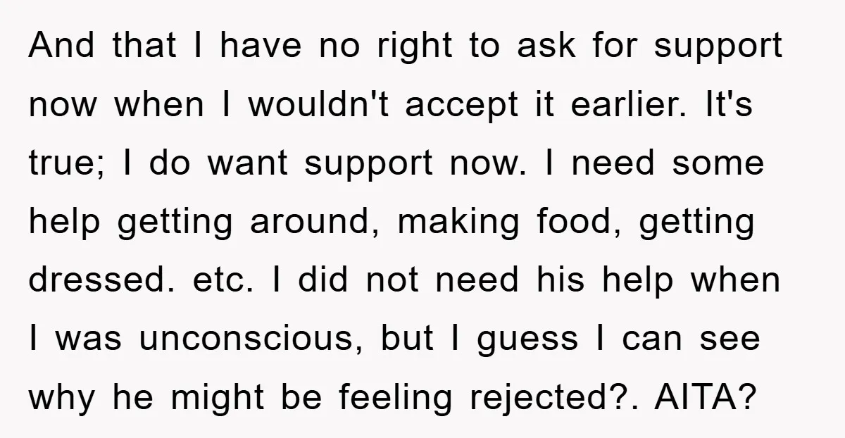 And that I have no right to ask for support now when I wouldn't accept it earlier. It's true; I do want support now. I need some help getting around,...