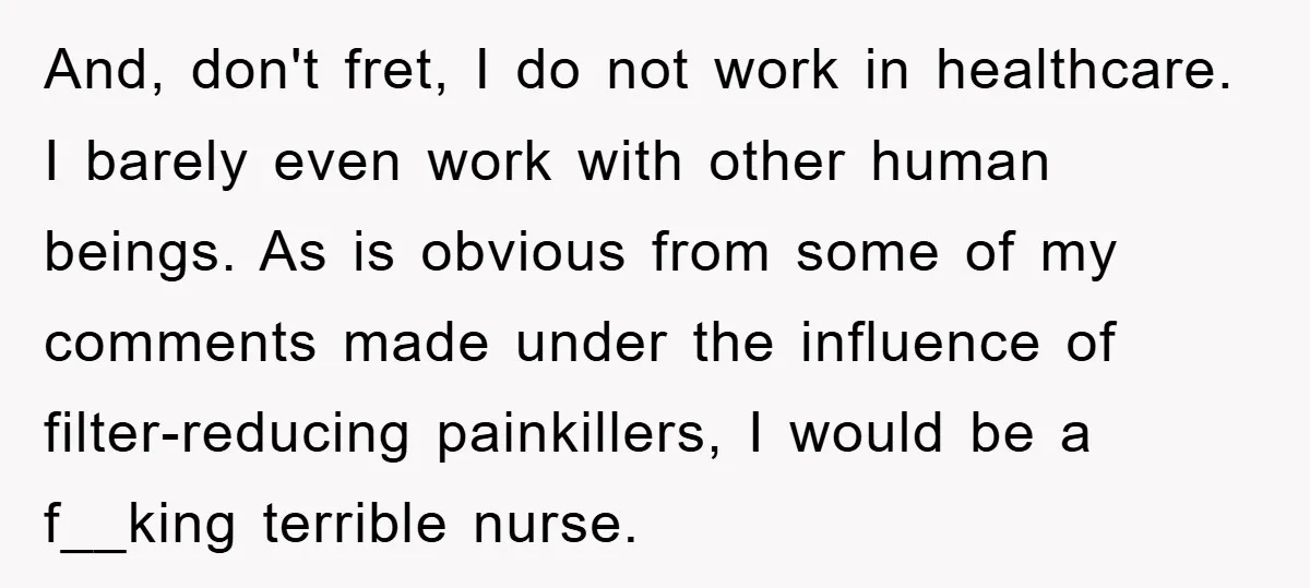 And, don't fret, I do not work in healthcare. I barely even work with other human beings. As is obvious from some of my comments made under the influence of...