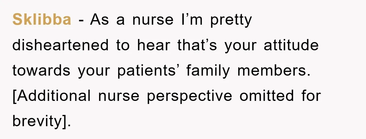 Sklibba − As a nurse I’m pretty disheartened to hear that’s your attitude towards your patients’ family members. [Additional nurse perspective omitted for brevity].