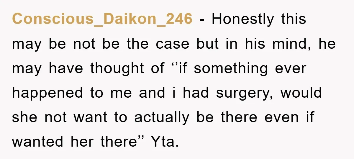 Conscious_Daikon_246 − Honestly this may be not be the case but in his mind, he may have thought of ‘’if something ever happened to me and i had surgery, would...