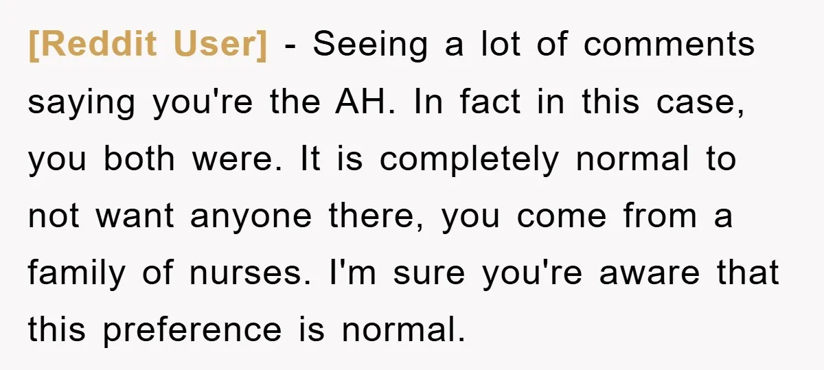 [Reddit User] − Seeing a lot of comments saying you're the AH. In fact in this case, you both were. It is completely normal to not want anyone there, you...