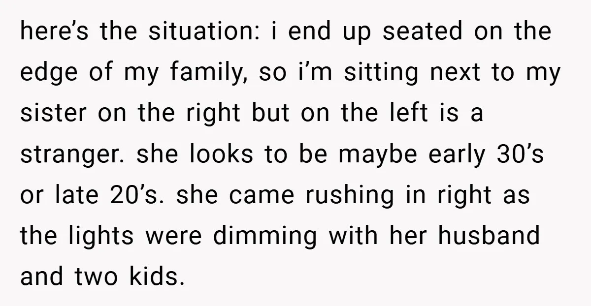 here’s the situation: i end up seated on the edge of my family, so i’m sitting next to my sister on the right but on the left is a stranger....