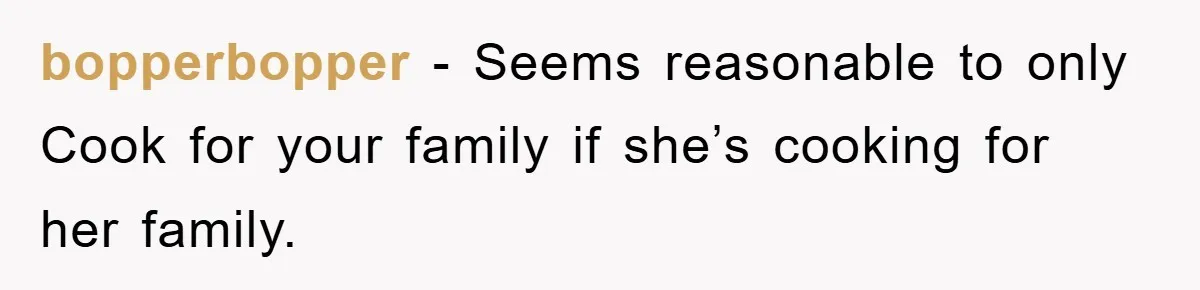 bopperbopper − Seems reasonable to only Cook for your family if she’s cooking for her family.