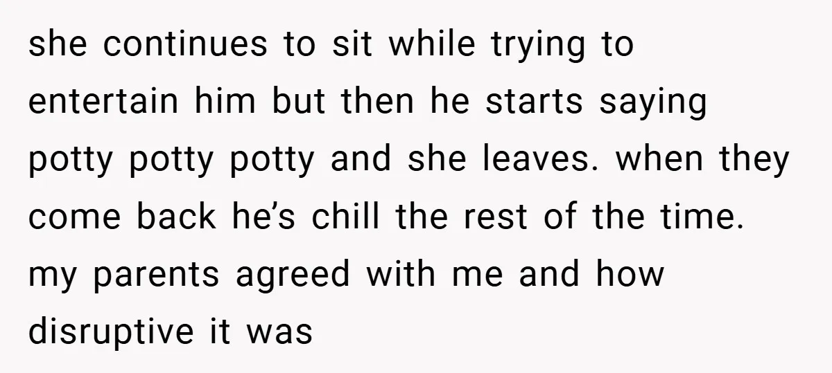 she continues to sit while trying to entertain him but then he starts saying potty potty potty and she leaves. when they come back he’s chill the rest of the...