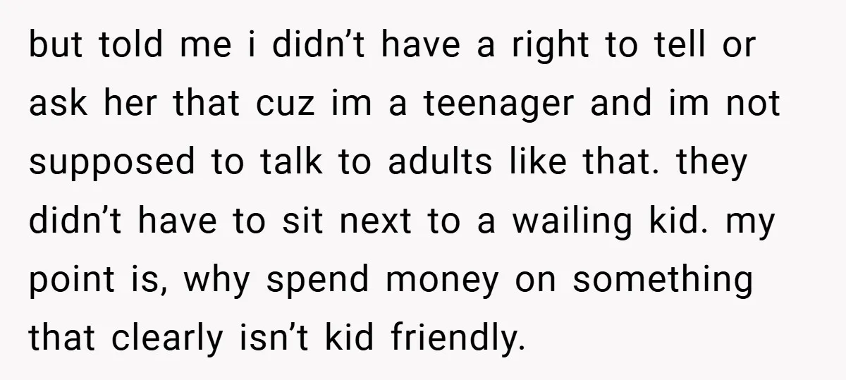 but told me i didn’t have a right to tell or ask her that cuz im a teenager and im not supposed to talk to adults like that. they didn’t...