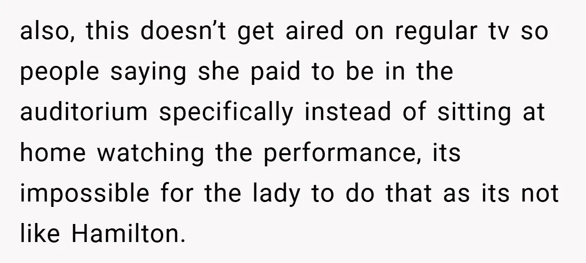 also, this doesn’t get aired on regular tv so people saying she paid to be in the auditorium specifically instead of sitting at home watching the performance, its impossible for...