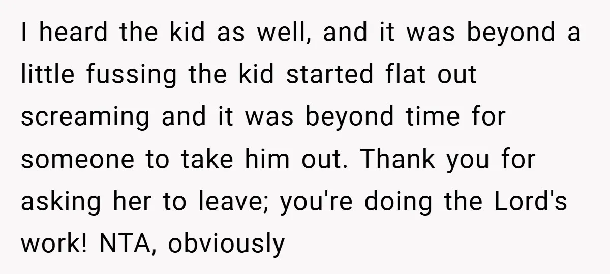 I heard the kid as well, and it was beyond a little fussing the kid started flat out screaming and it was beyond time for someone to take him out....