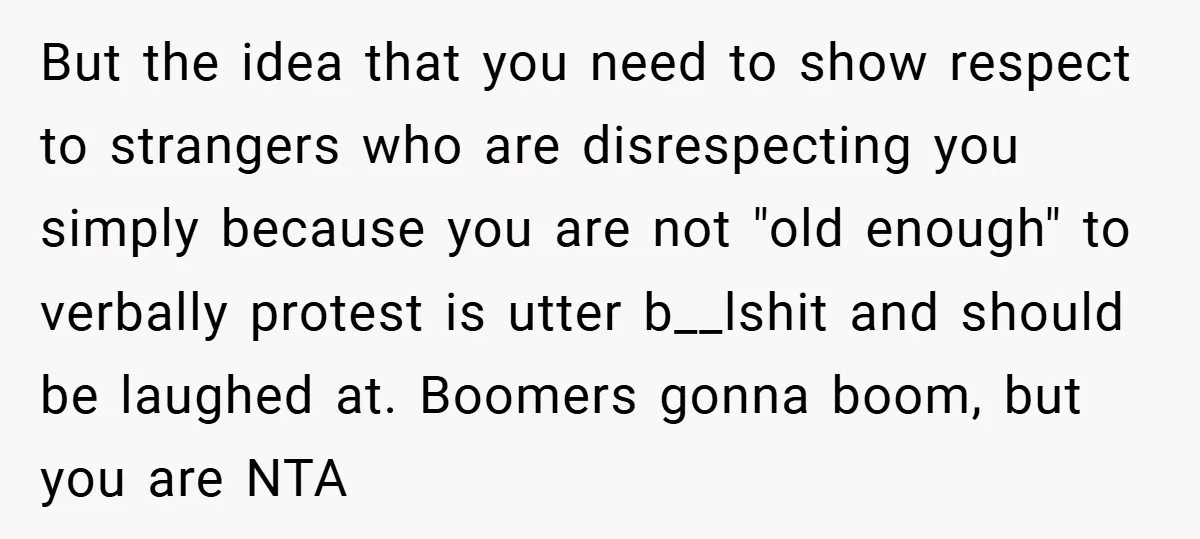 But the idea that you need to show respect to strangers who are disrespecting you simply because you are not "old enough" to verbally protest is utter b__lshit and should...