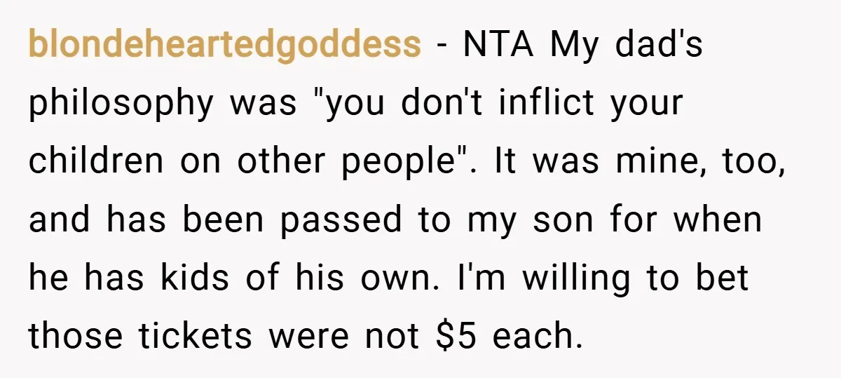 blondeheartedgoddess − NTA My dad's philosophy was "you don't inflict your children on other people". It was mine, too, and has been passed to my son for when he has...