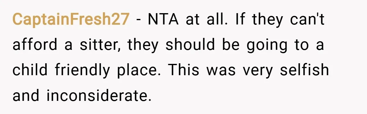 CaptainFresh27 − NTA at all. If they can't afford a sitter, they should be going to a child friendly place. This was very selfish and inconsiderate.