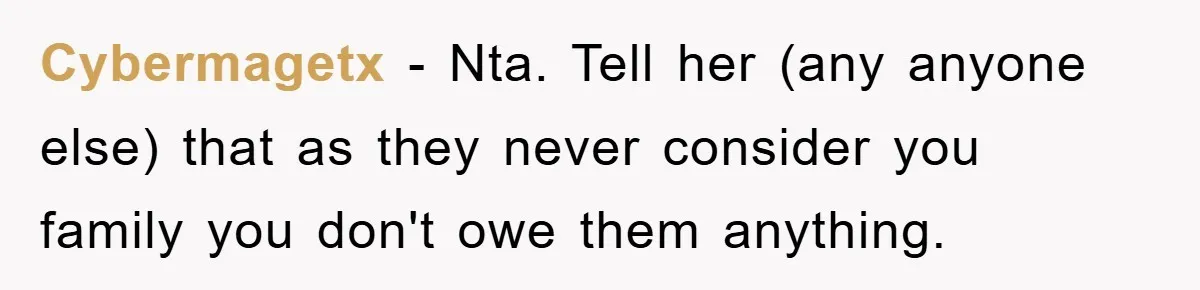 Cybermagetx − Nta. Tell her (any anyone else) that as they never consider you family you don't owe them anything.