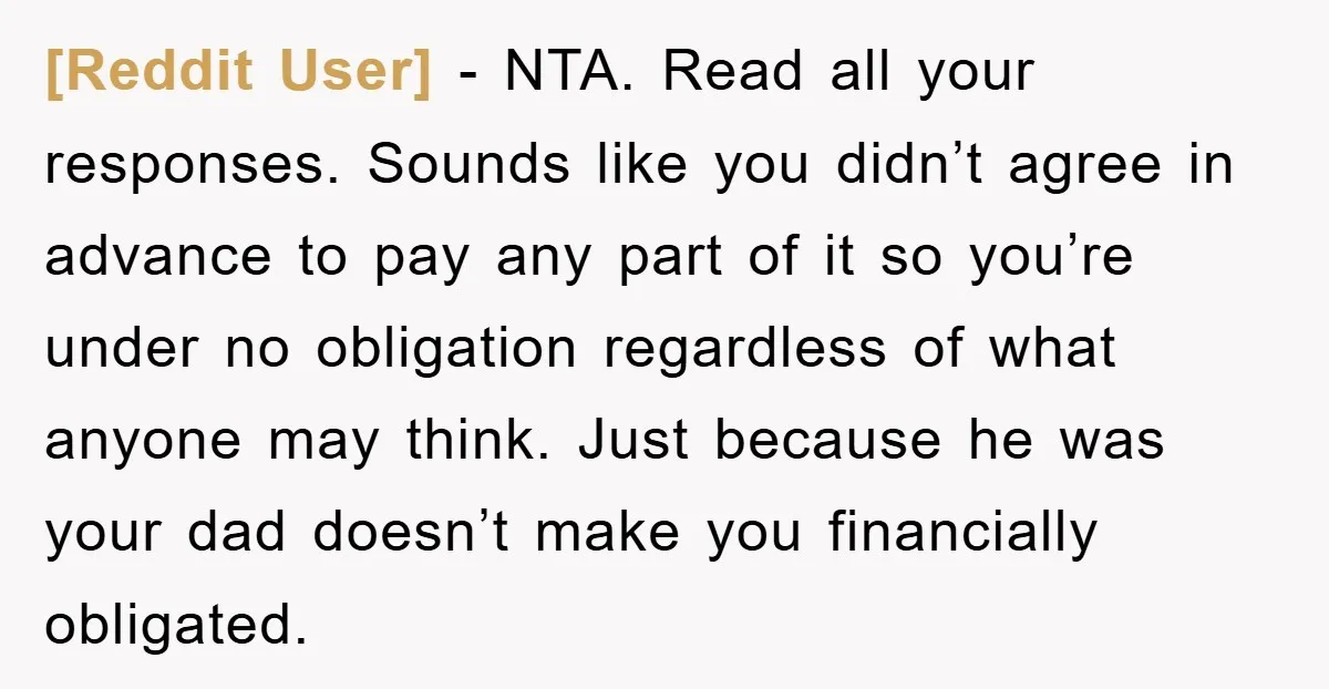[Reddit User] − NTA. Read all your responses. Sounds like you didn’t agree in advance to pay any part of it so you’re under no obligation regardless of what anyone...
