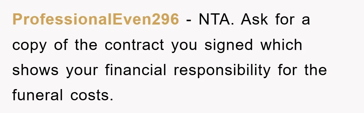 ProfessionalEven296 − NTA. Ask for a copy of the contract you signed which shows your financial responsibility for the funeral costs.