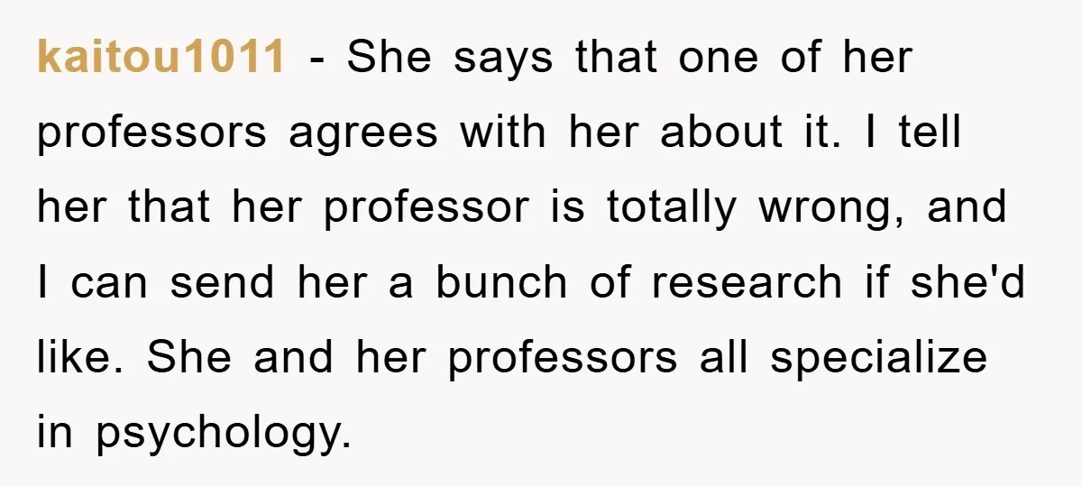 kaitou1011 − She says that one of her professors agrees with her about it. I tell her that her professor is totally wrong, and I can send her a bunch...
