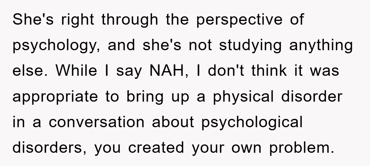 She's right through the perspective of psychology, and she's not studying anything else. While I say NAH, I don't think it was appropriate to bring up a physical disorder in...
