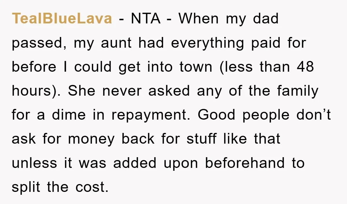 TealBlueLava − NTA - When my dad passed, my aunt had everything paid for before I could get into town (less than 48 hours). She never asked any of the...
