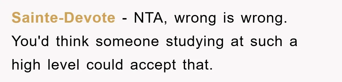 Sainte-Devote − NTA, wrong is wrong. You'd think someone studying at such a high level could accept that.