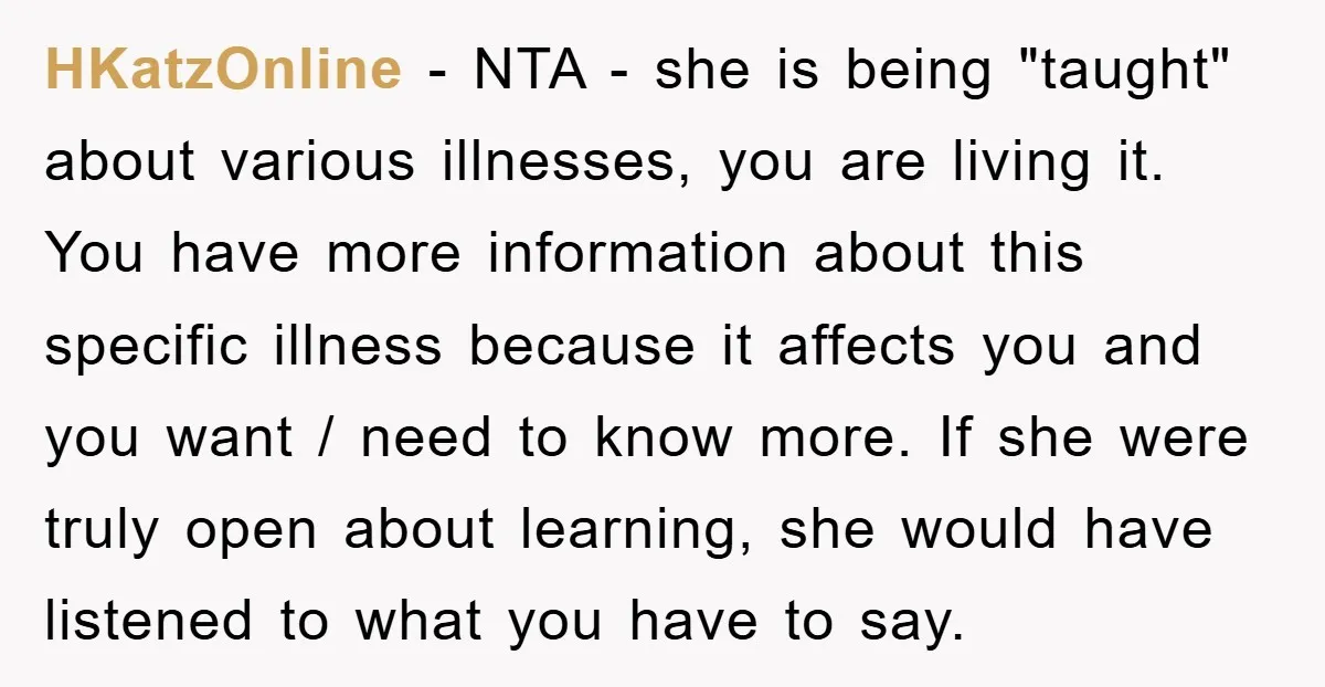 HKatzOnline − NTA - she is being "taught" about various illnesses, you are living it. You have more information about this specific illness because it affects you and you want...