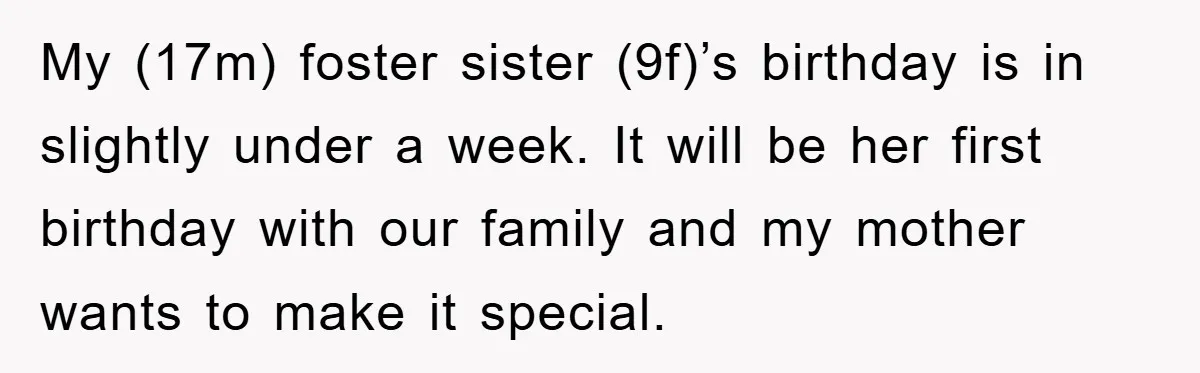 My (17m) foster sister (9f)’s birthday is in slightly under a week. It will be her first birthday with our family and my mother wants to make it special.