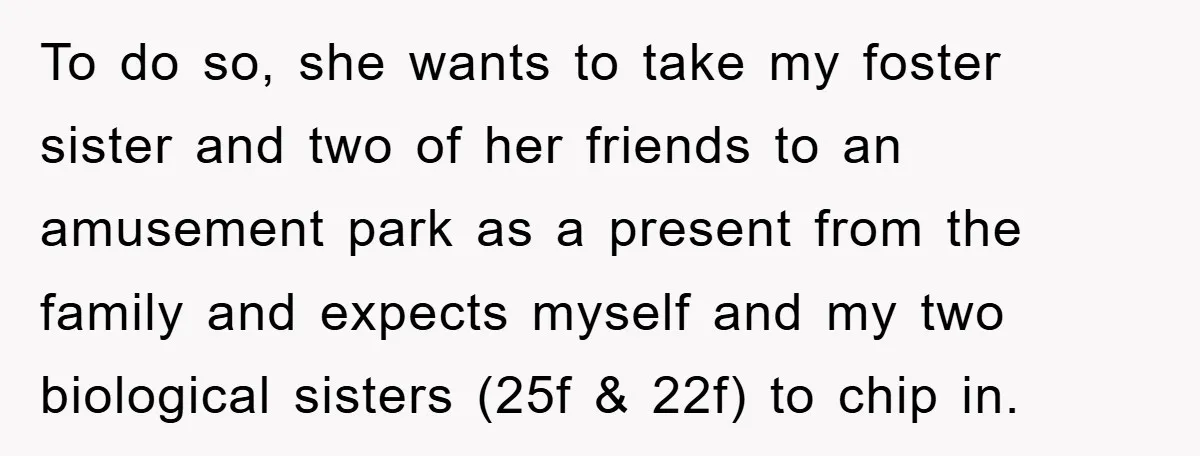 To do so, she wants to take my foster sister and two of her friends to an amusement park as a present from the family and expects myself and my...