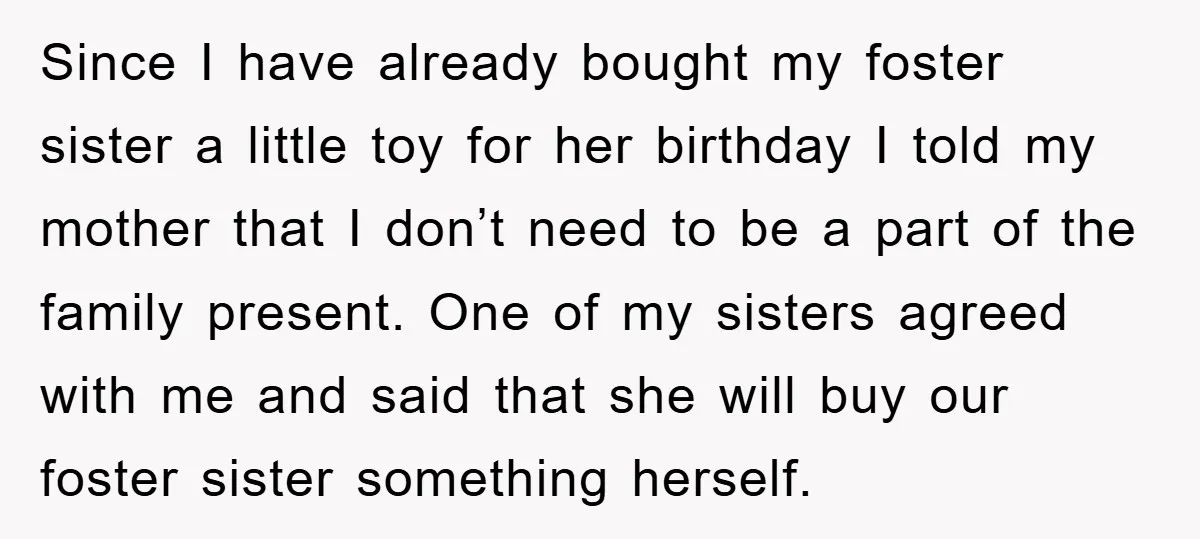Since I have already bought my foster sister a little toy for her birthday I told my mother that I don’t need to be a part of the family present....