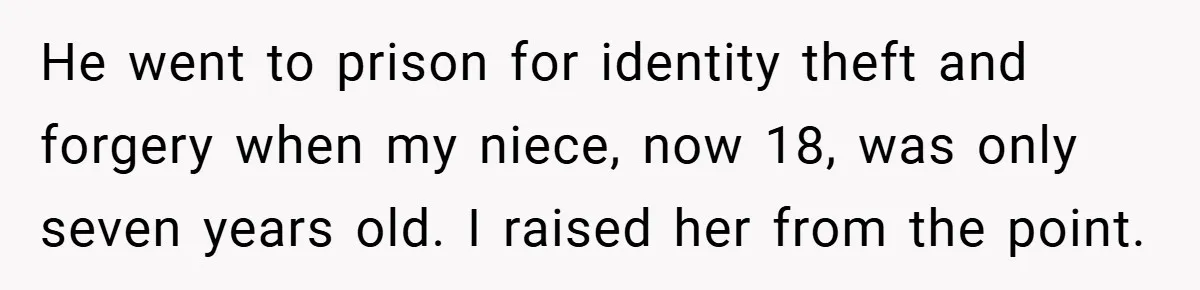 He went to prison for identity theft and forgery when my niece, now 18, was only seven years old. I raised her from the point.