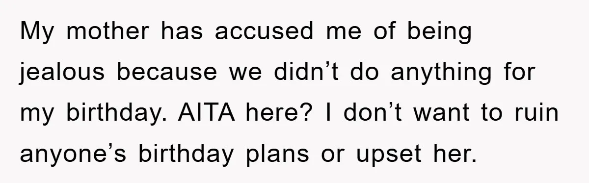 My mother has accused me of being jealous because we didn’t do anything for my birthday. AITA here? I don’t want to ruin anyone’s birthday plans or upset her.