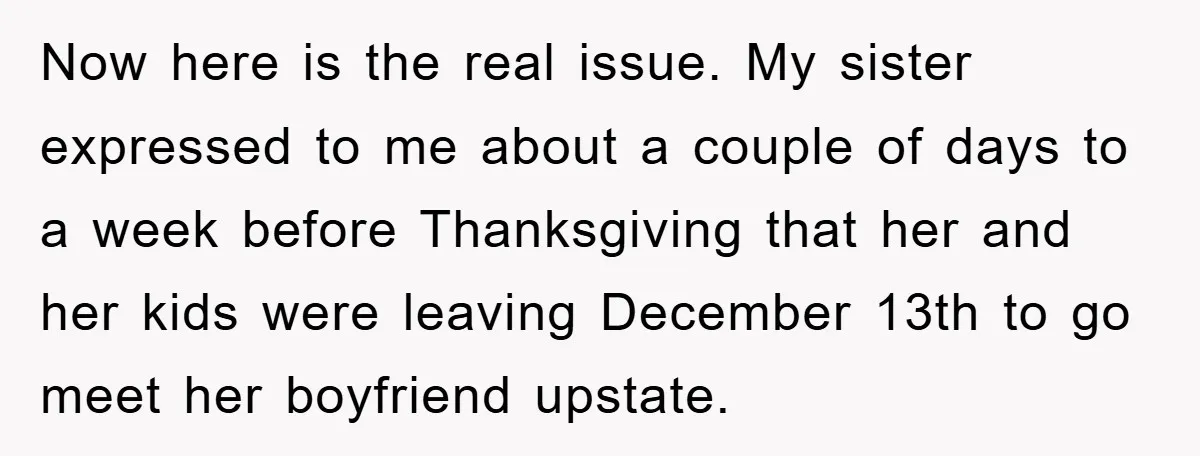 Now here is the real issue. My sister expressed to me about a couple of days to a week before Thanksgiving that her and her kids were leaving December 13th...