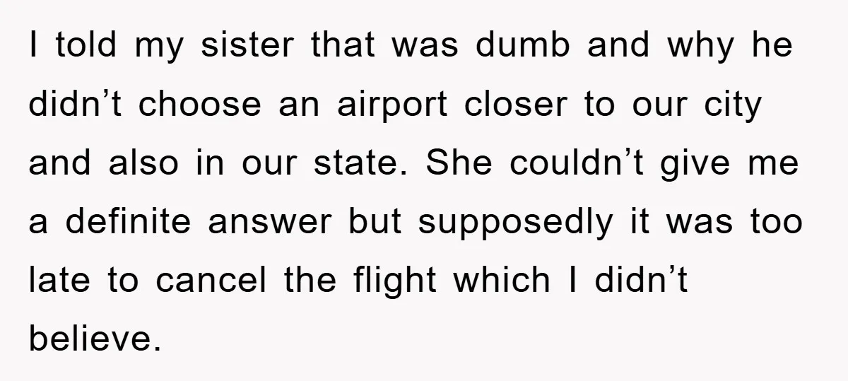 I told my sister that was dumb and why he didn’t choose an airport closer to our city and also in our state. She couldn’t give me a definite answer...