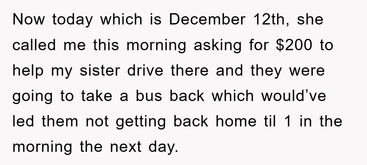 Now today which is December 12th, she called me this morning asking for $200 to help my sister drive there and they were going to take a bus back which...