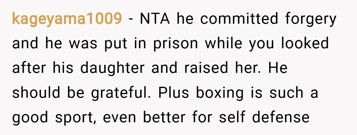 kageyama1009 − NTA he committed forgery and he was put in prison while you looked after his daughter and raised her. He should be grateful. Plus boxing is such a...