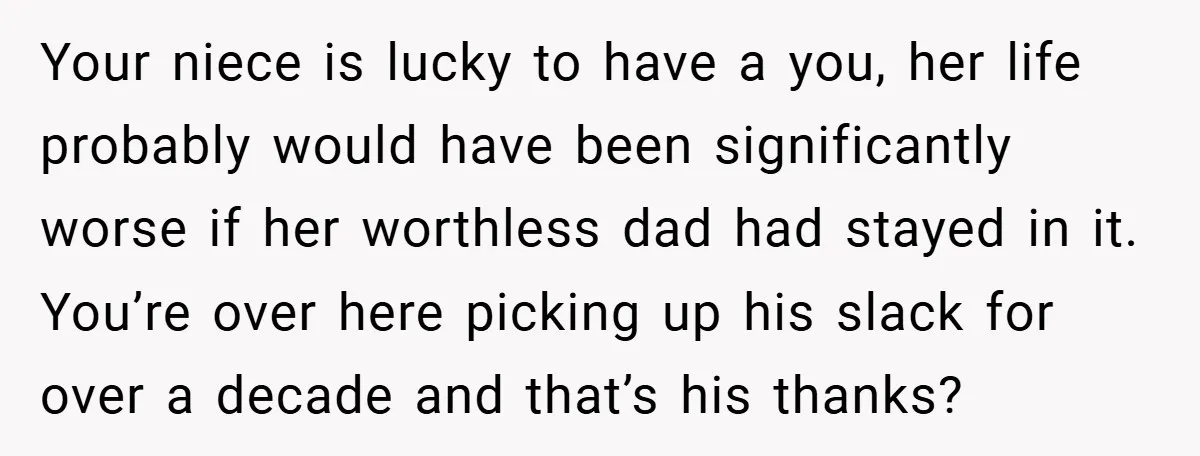Your niece is lucky to have a you, her life probably would have been significantly worse if her worthless dad had stayed in it. You’re over here picking up his...