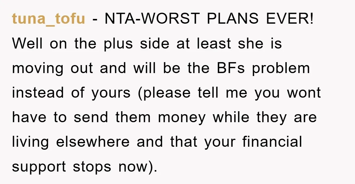tuna_tofu − NTA-WORST PLANS EVER! Well on the plus side at least she is moving out and will be the BFs problem instead of yours (please tell me you wont...