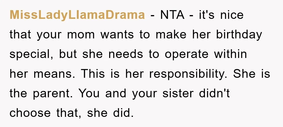 MissLadyLlamaDrama − NTA - it's nice that your mom wants to make her birthday special, but she needs to operate within her means. This is her responsibility. She is the...
