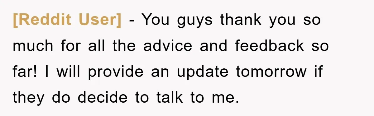 [Reddit User] − You guys thank you so much for all the advice and feedback so far! I will provide an update tomorrow if they do decide to talk to...