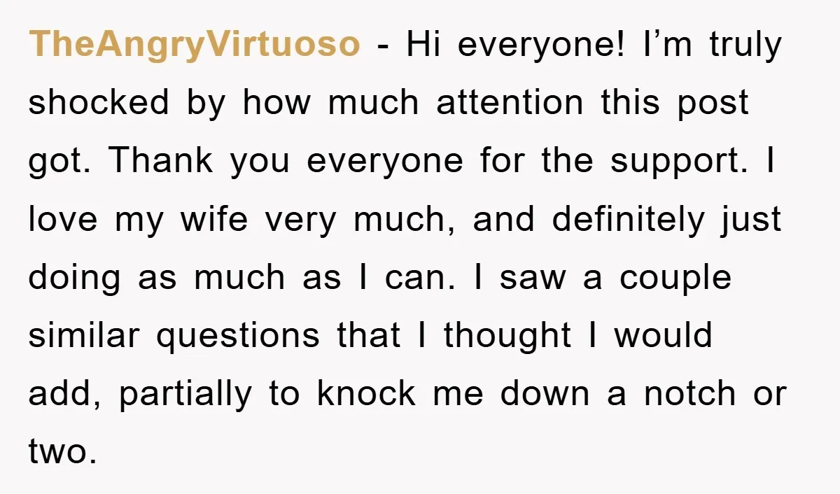 TheAngryVirtuoso - Hi everyone! I’m truly shocked by how much attention this post got. Thank you everyone for the support. I love my wife very much, and definitely just doing...