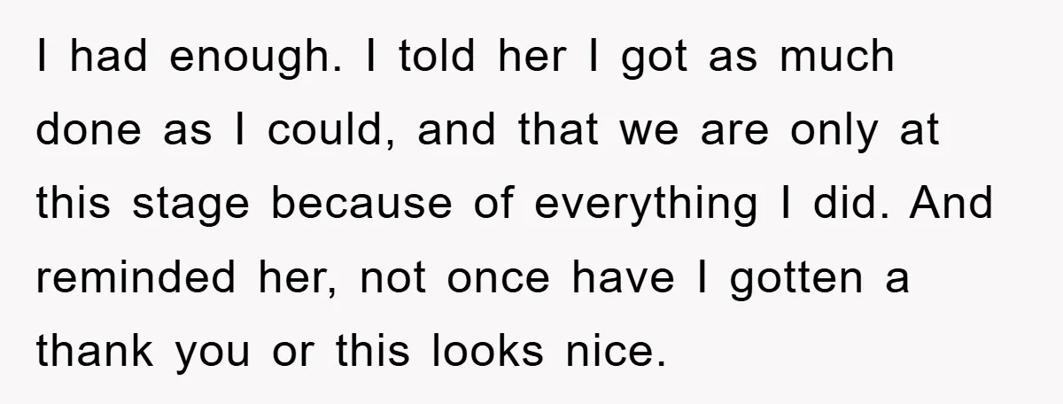 I had enough. I told her I got as much done as I could, and that we are only at this stage because of everything I did. And reminded her,...