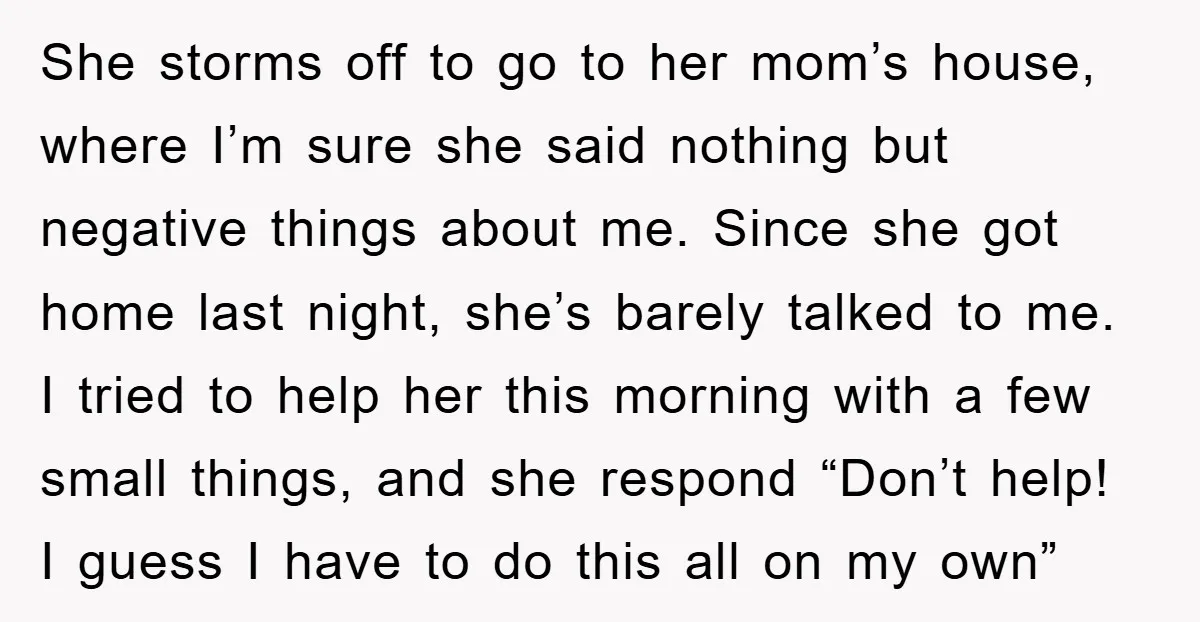 She storms off to go to her mom’s house, where I’m sure she said nothing but negative things about me. Since she got home last night, she’s barely talked to...